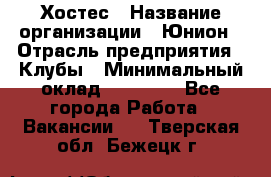 Хостес › Название организации ­ Юнион › Отрасль предприятия ­ Клубы › Минимальный оклад ­ 20 000 - Все города Работа » Вакансии   . Тверская обл.,Бежецк г.